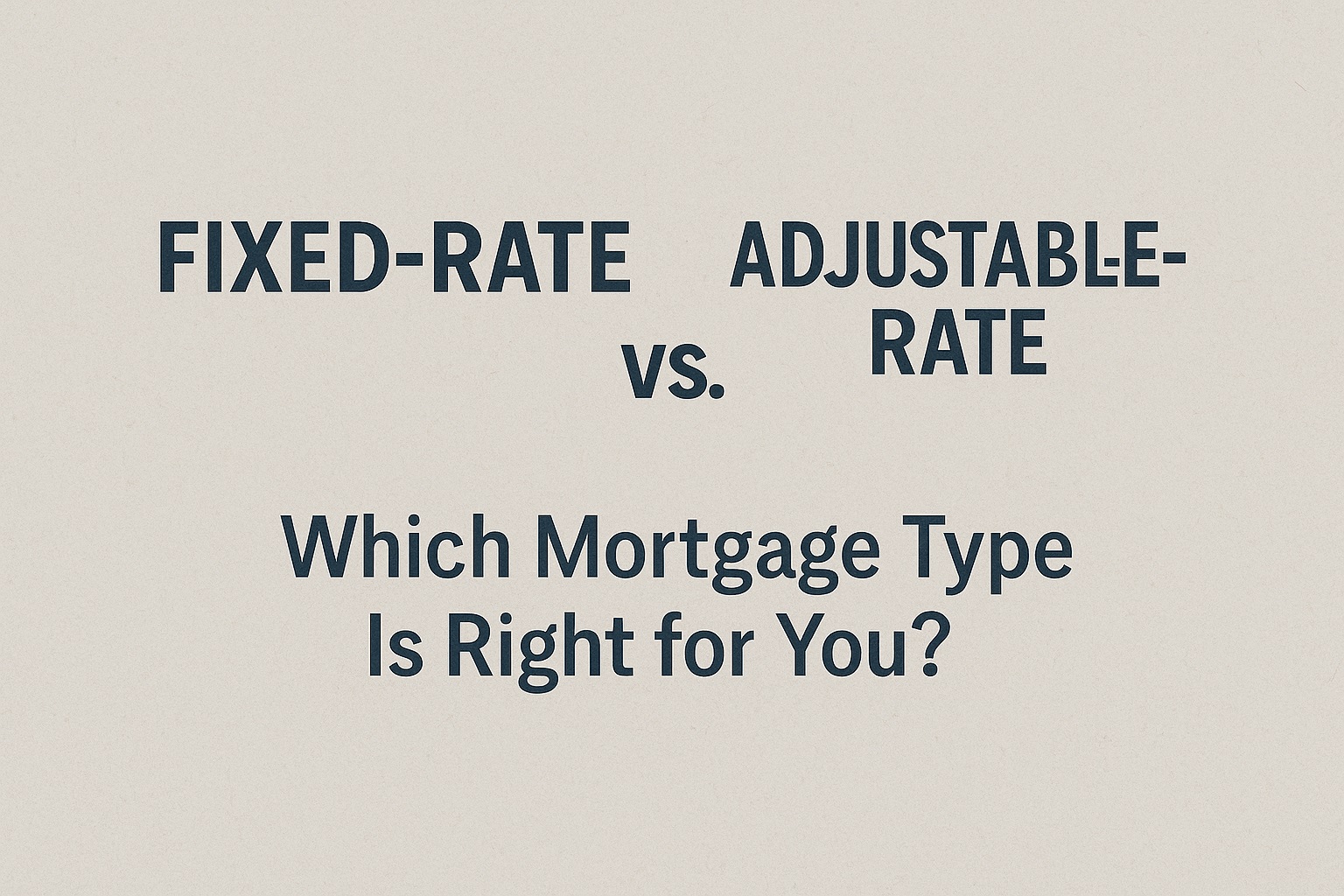 Fixed-Rate vs Adjustable-Rate Mortgage (ARM): Which Mortgage Type Is Right for You?